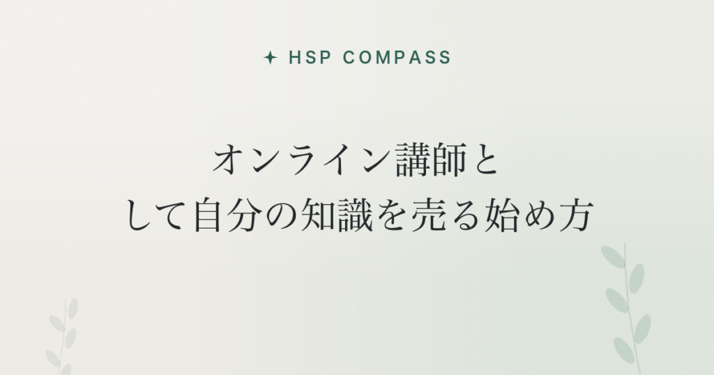 HSPがオンライン講師として自分の知識を売る始め方