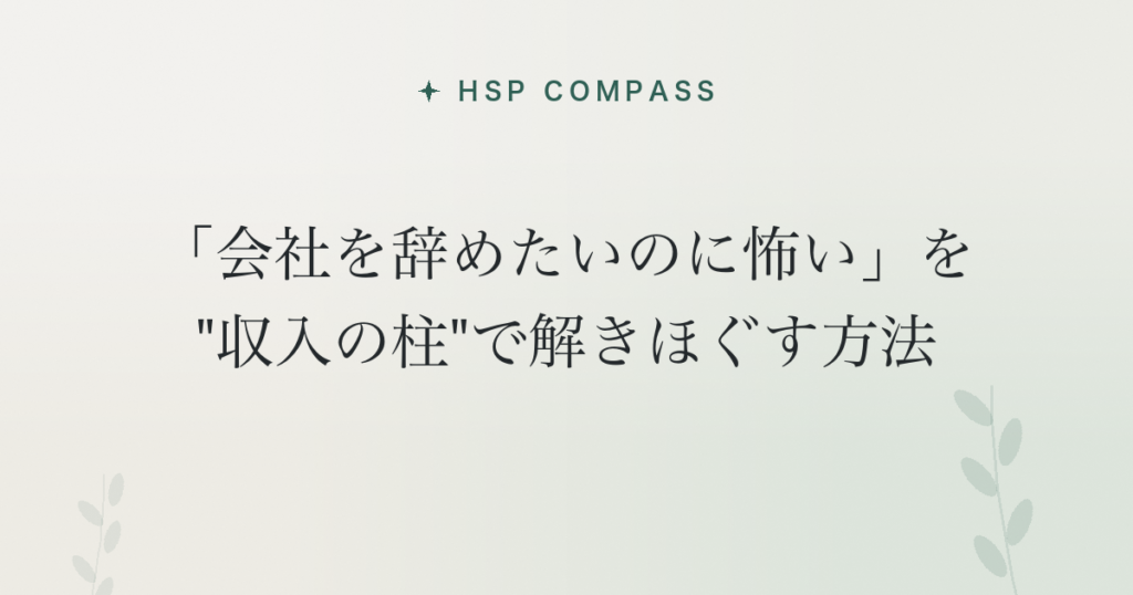 HSPが「会社を辞めたいのに怖い」を”収入の柱”で解きほぐす方法