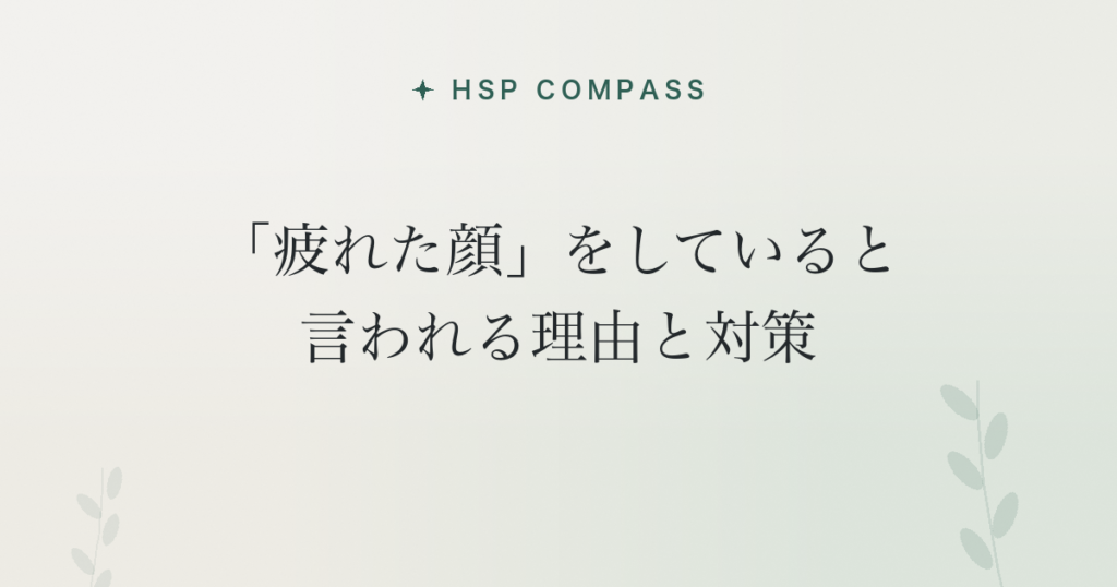 HSPが「疲れた顔」をしていると言われる理由と対策