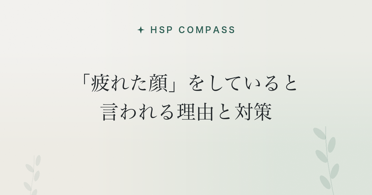 HSPが「疲れた顔」をしていると言われる理由と対策
